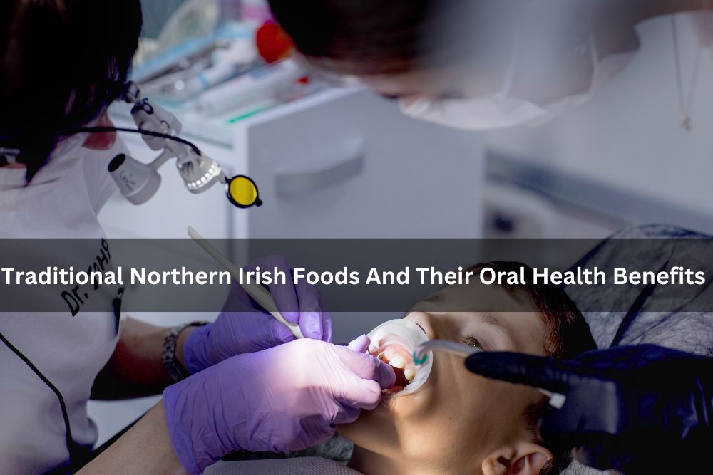 Traditional Northern Irish Foods And Their Oral Health Benefits