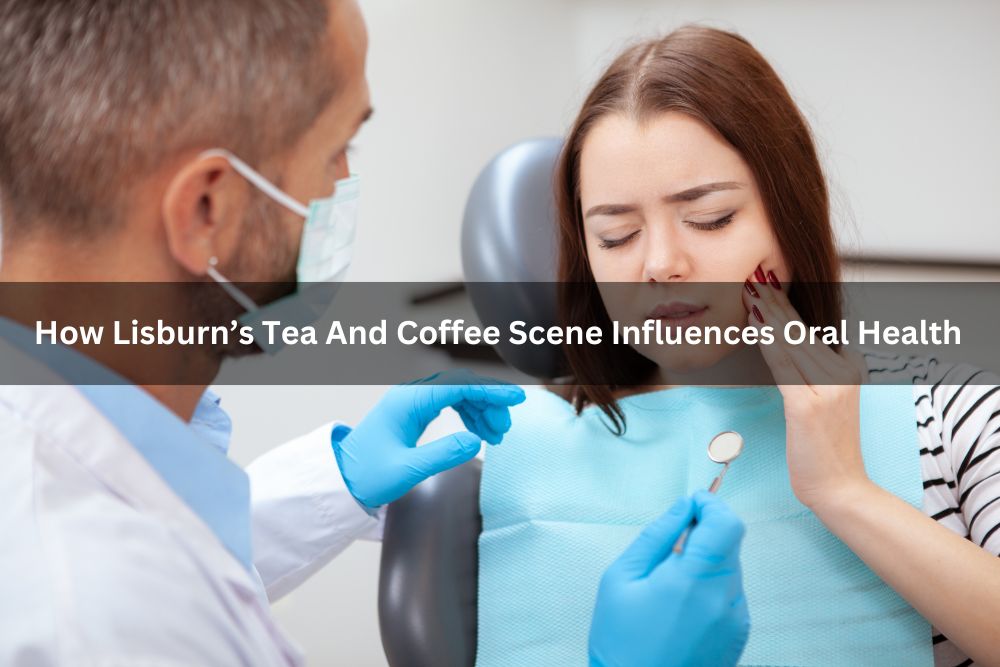 How Lisburn’s Tea And Coffee Scene Influences Oral Health